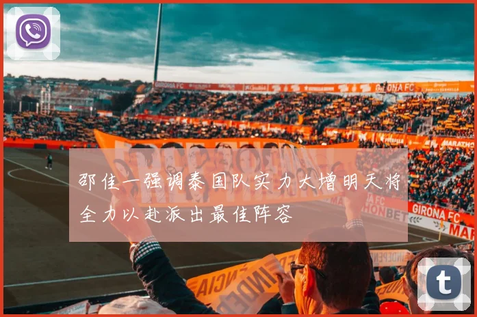 邵佳一强调泰国队实力大增明天将全力以赴派出最佳阵容