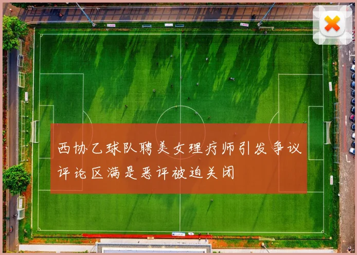 西协乙球队聘美女理疗师引发争议评论区满是恶评被迫关闭