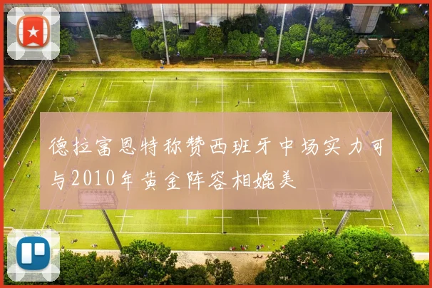 德拉富恩特称赞西班牙中场实力可与2010年黄金阵容相媲美