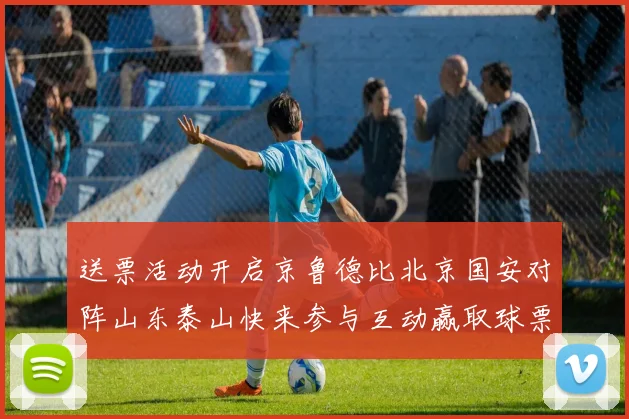送票活动开启京鲁德比北京国安对阵山东泰山快来参与互动赢取球票