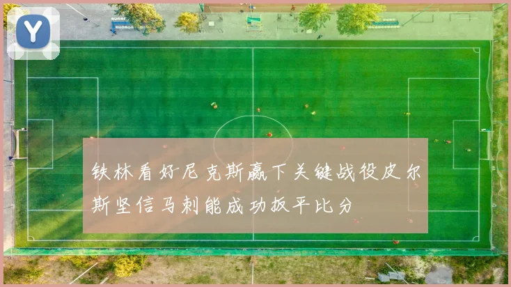 铁林看好尼克斯赢下关键战役皮尔斯坚信马刺能成功扳平比分