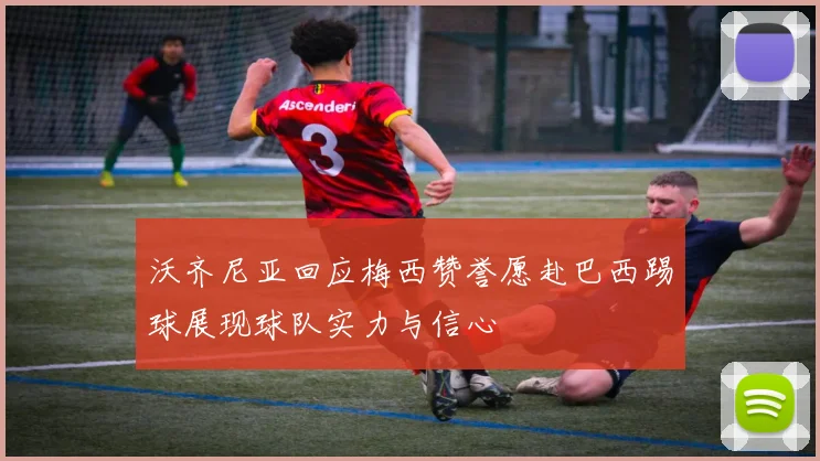 沃齐尼亚回应梅西赞誉愿赴巴西踢球展现球队实力与信心